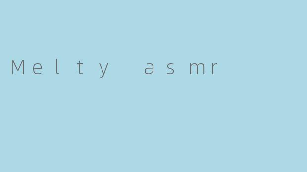 Melty asmr